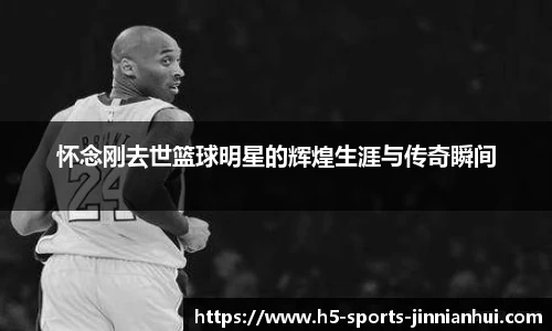 怀念刚去世篮球明星的辉煌生涯与传奇瞬间